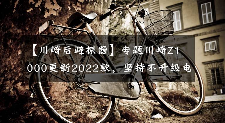 【川崎后避振器】专题川崎Z1000更新2022款,坚持不升级电控、保留原始加速快感