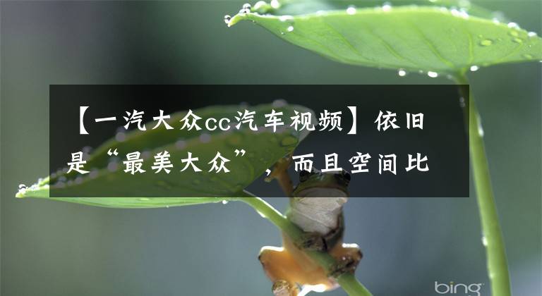 【一汽大众cc汽车视频】依旧是“最美大众”,而且空间比以前更大,带你看一汽-大众CC