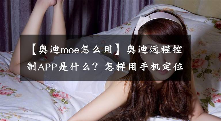 【奥迪moe怎么用】奥迪远程控制APP是什么？怎样用手机定位
