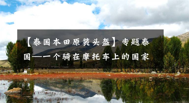 【泰国本田原装头盔】专题泰国—一个骑在摩托车上的国家