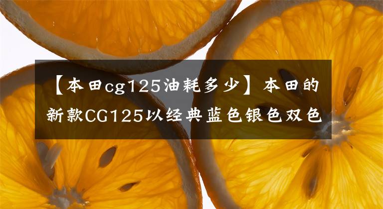 【本田cg125油耗多少】本田的新款CG125以经典蓝色银色双色涂层(如CB350/400)出人意料地出现。