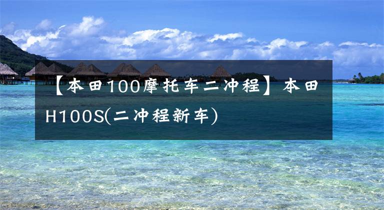 【本田100摩托车二冲程】本田H100S(二冲程新车)
