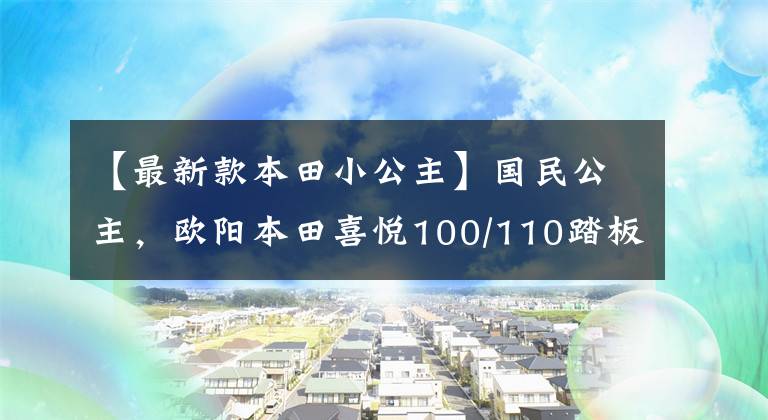 【最新款本田小公主】国民公主,欧阳本田喜悦100/110踏板摩托车高清美度
