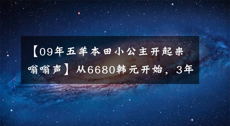 【09年五羊本田小公主开起来嗡嗡声】从6680韩元开始,3年保修的欧阳-本田“小公主”熙云100正式公布