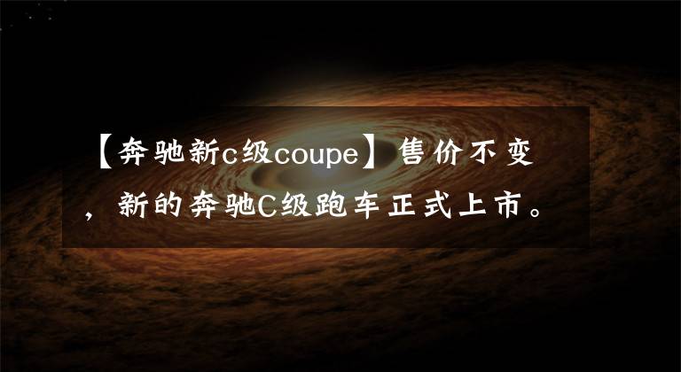 【奔驰新c级coupe】售价不变，新的奔驰C级跑车正式上市。
