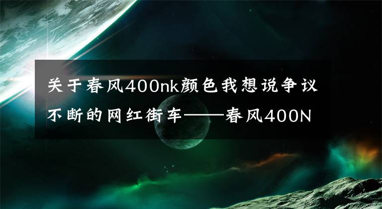 关于春风400nk颜色我想说争议不断的网红街车——春风400NK,为何还是那么受车友喜爱?