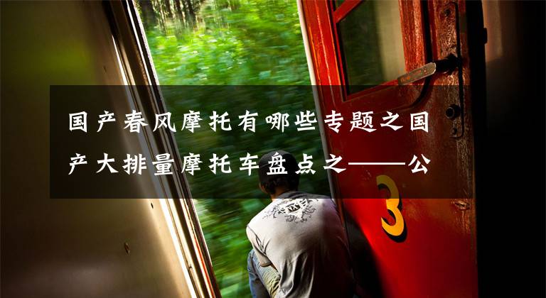 国产春风摩托有哪些专题之国产大排量摩托车盘点之——公升级即将量产