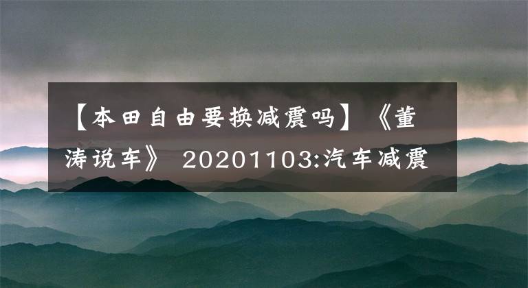 【本田自由要换减震吗】《董涛说车》 20201103:汽车减震器更换周期