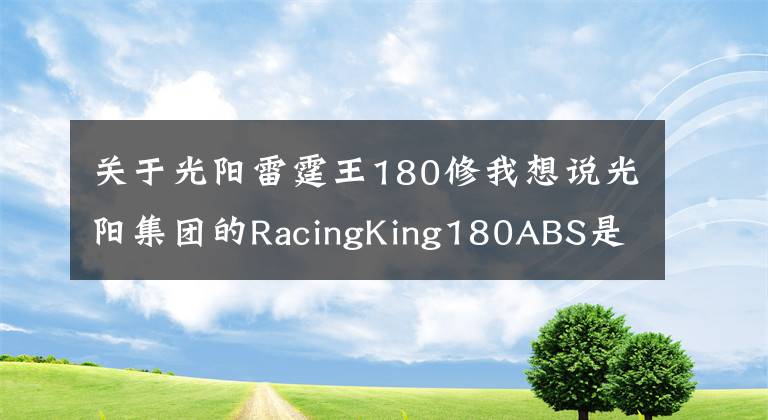 关于光阳雷霆王180修我想说光阳集团的RacingKing180ABS是否值得大家入手呢?