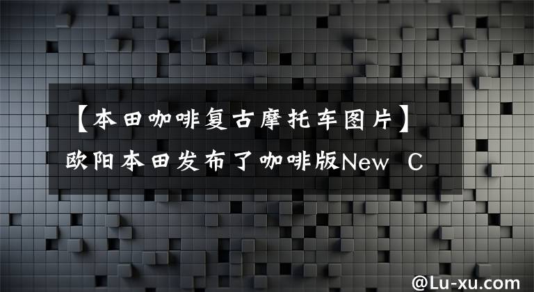 【本田咖啡复古摩托车图片】欧阳本田发布了咖啡版New  CB190SS，价格为16980韩元