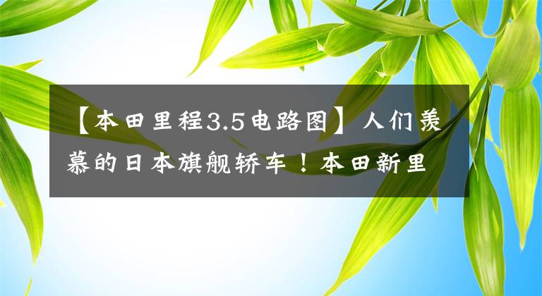 【本田里程3.5电路图】人们羡慕的日本旗舰轿车!本田新里程,3.5L双马达