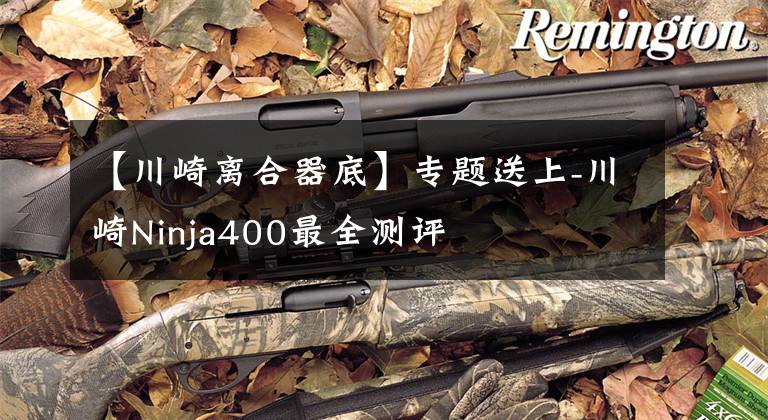 【川崎离合器底】专题送上-川崎Ninja400最全测评