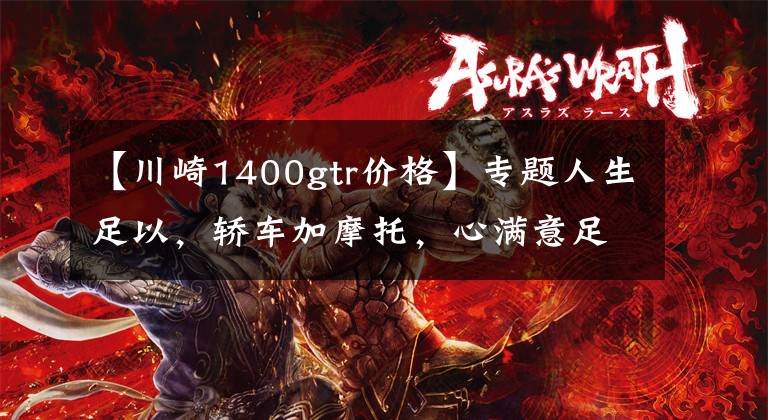 【川崎1400gtr价格】专题人生足以,轿车加摩托,心满意足,川崎GTR1400