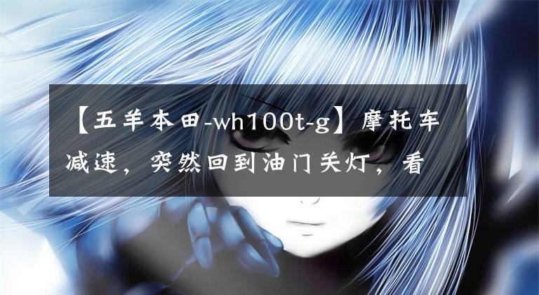【五羊本田-wh100t-g】摩托车减速,突然回到油门关灯,看我怎么发现问题,调节汽化器。