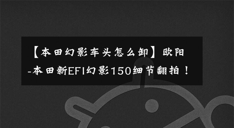 【本田幻影车头怎么卸】欧阳-本田新EFI幻影150细节翻拍!