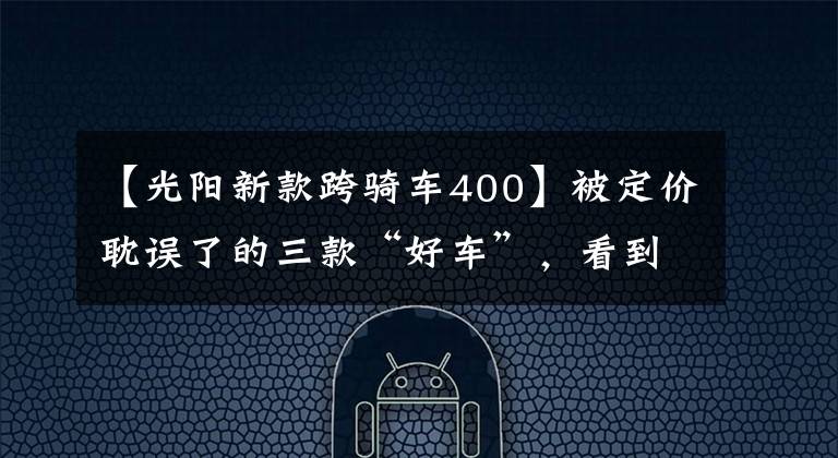 【光阳新款跨骑车400】被定价耽误了的三款“好车”，看到了开局，却没猜到结尾
