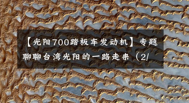 【光阳700踏板车发动机】专题聊聊台湾光阳的一路走来(2/2)