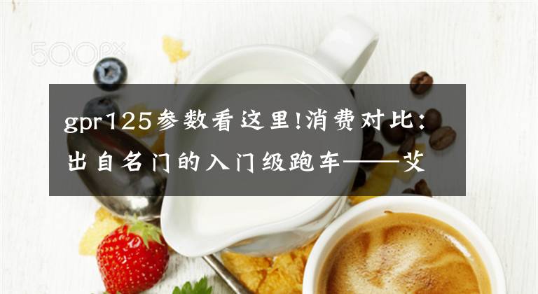 gpr125参数看这里!消费对比:出自名门的入门级跑车——艾普瑞利亚 GPR 125