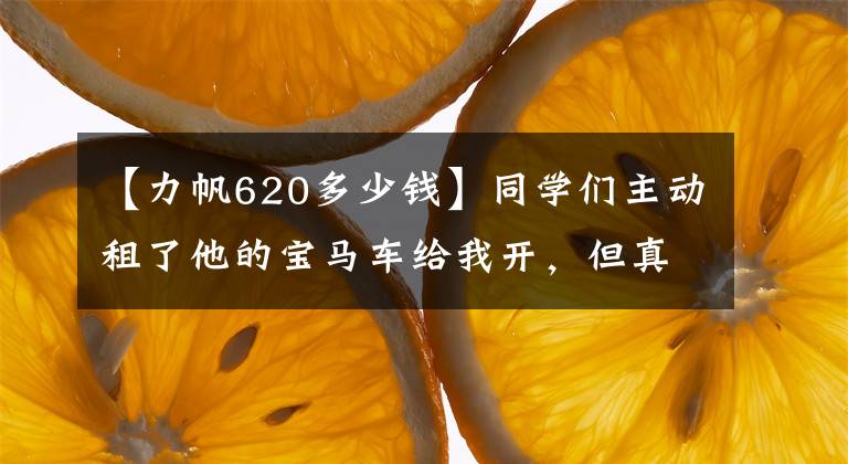【力帆620多少钱】同学们主动租了他的宝马车给我开,但真正的车开起来有点丢人