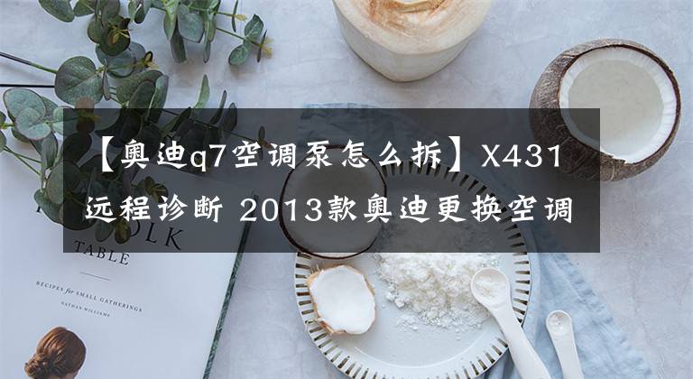 【奥迪q7空调泵怎么拆】X431远程诊断 2013款奥迪更换空调压缩机基本设定操作