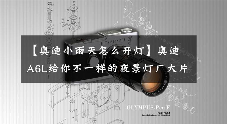 【奥迪小雨天怎么开灯】奥迪A6L给你不一样的夜景灯厂大片