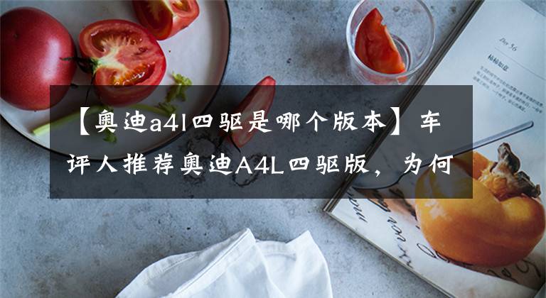 【奥迪a4l四驱是哪个版本】车评人推荐奥迪A4L四驱版,为何时尚版却销量最好,什么原因?