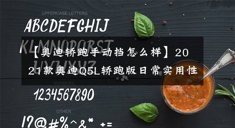 【奥迪轿跑手动挡怎么样】2021款奥迪Q5L轿跑版日常实用性测试报告