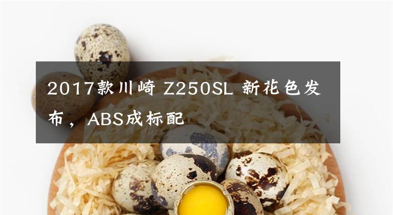 2017款川崎 Z250SL 新花色发布,ABS成标配