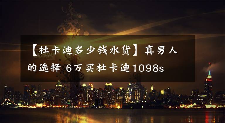 【杜卡迪多少钱水货】真男人的选择 6万买杜卡迪1098s
