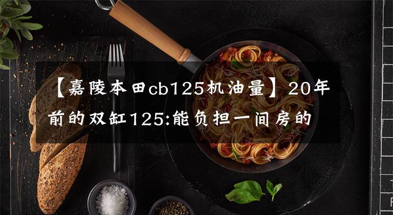 【嘉陵本田cb125机油量】20年前的双缸125:能负担一间房的“本田王”CB125T