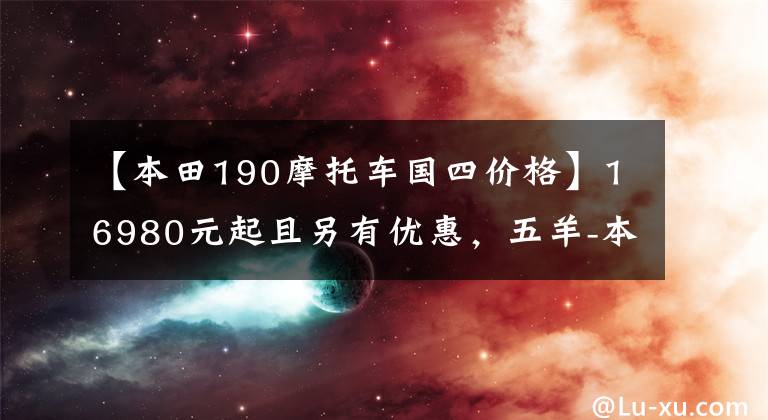 【本田190摩托车国四价格】16980元起且另有优惠，五羊-本田国四“猛鸷190”升级上市