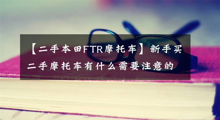 【二手本田FTR摩托车】新手买二手摩托车有什么需要注意的吗?新大陆本田CBF190R值得买吗?