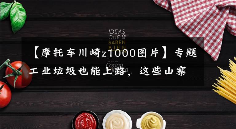 【摩托车川崎z1000图片】专题工业垃圾也能上路,这些山寨摩托车真是毫无底线