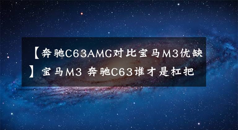 【奔驰C63AMG对比宝马M3优缺】宝马M3 奔驰C63谁才是杠把子