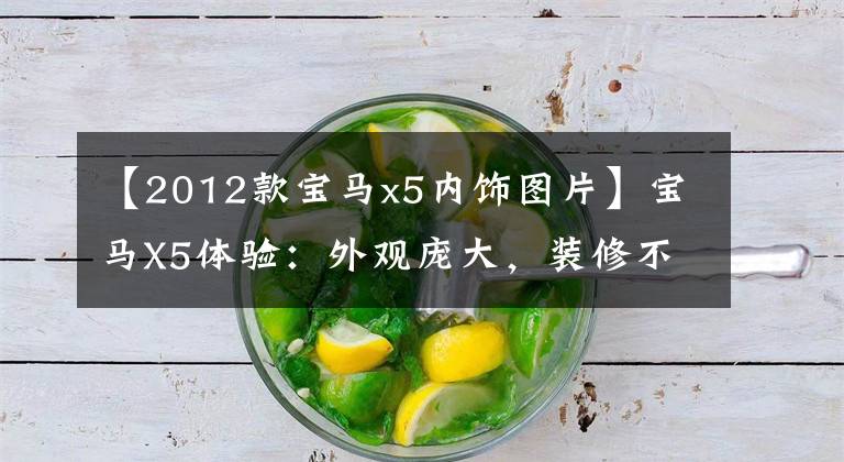 【2012款宝马x5内饰图片】宝马X5体验：外观庞大，装修不高档，3.0T激光灯，价格怎么样？