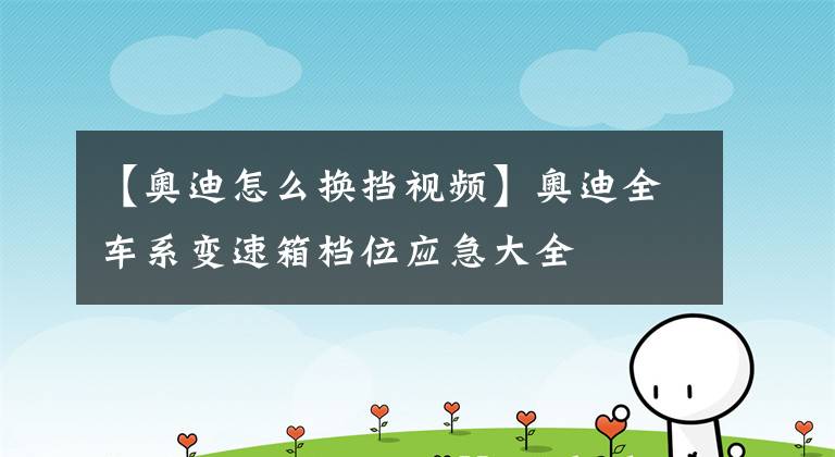 【奥迪怎么换挡视频】奥迪全车系变速箱档位应急大全