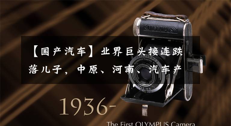 【国产汽车】业界巨头接连跌落儿子，中原、河南、汽车产业正在改变道路，引领新的机遇。