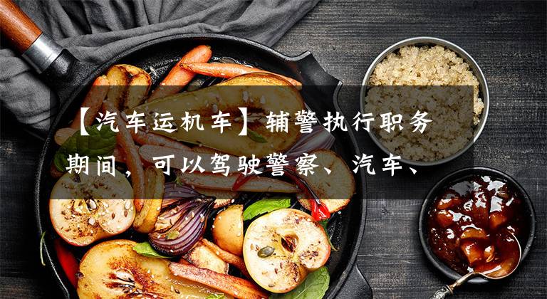 【汽车运机车】辅警执行职务期间,可以驾驶警察、汽车、摩托车