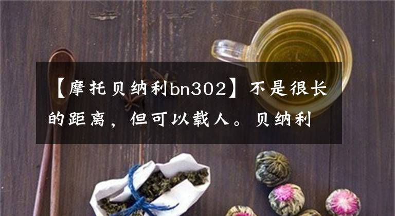 【摩托贝纳利bn302】不是很长的距离，但可以载人。贝纳利302s和钱江正在追350。怎么选择？