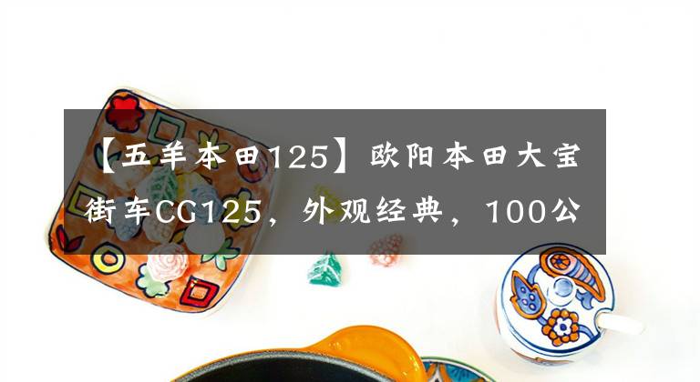【五羊本田125】欧阳本田大宝街车CG125,外观经典,100公里油耗1.8L,售价6980元。