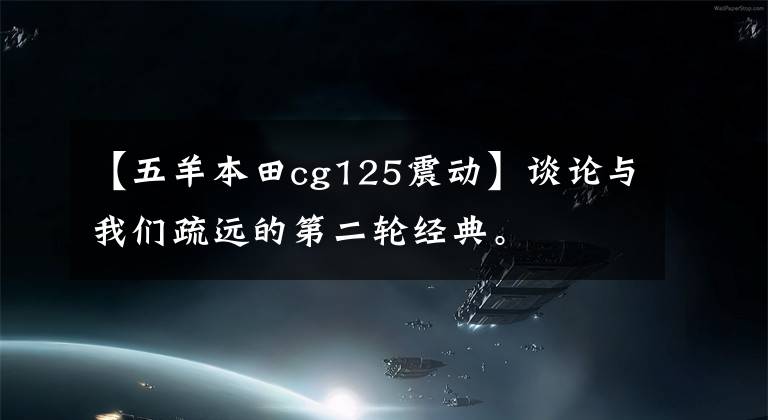 【五羊本田cg125震动】谈论与我们疏远的第二轮经典。