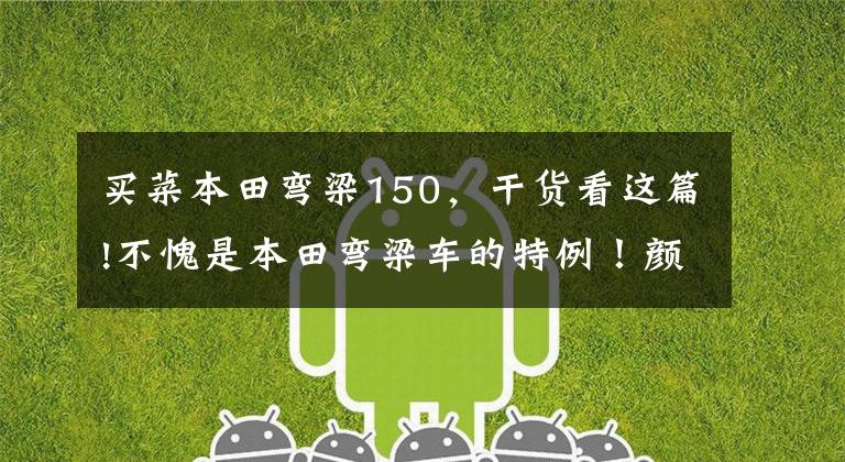 买菜本田弯梁150,干货看这篇!不愧是本田弯梁车的特例!颜值高战斗范,使用水冷动力