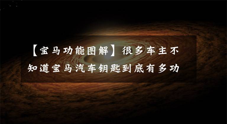 【宝马功能图解】很多车主不知道宝马汽车钥匙到底有多功能