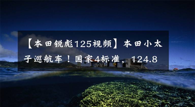 【本田锐彪125视频】本田小太子巡航车!国家4标准,124.8CC四冲程发动机,自重118公斤