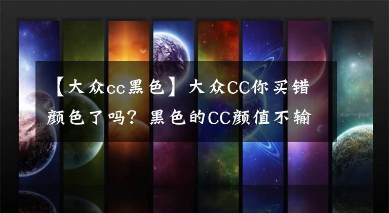 【大众cc黑色】大众CC你买错颜色了吗？黑色的CC颜值不输奥迪A6L