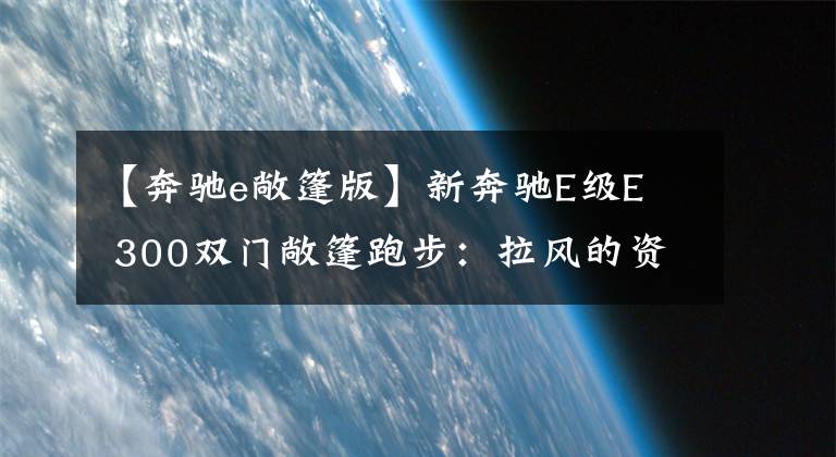 【奔驰e敞篷版】新奔驰E级E  300双门敞篷跑步：拉风的资本