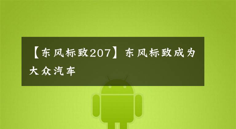 【东风标致207】东风标致成为大众汽车