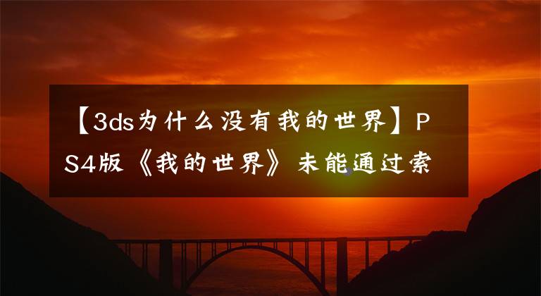 【3ds为什么没有我的世界】PS4版《我的世界》未能通过索尼审批认证