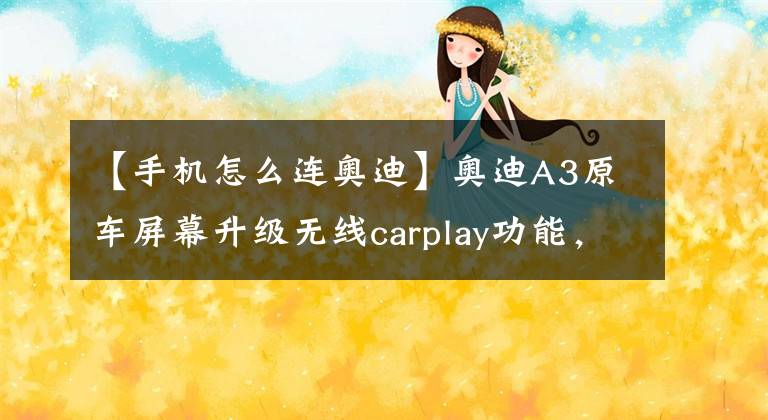 【手机怎么连奥迪】奥迪A3原车屏幕升级无线carplay功能，轻松在线听歌看视频