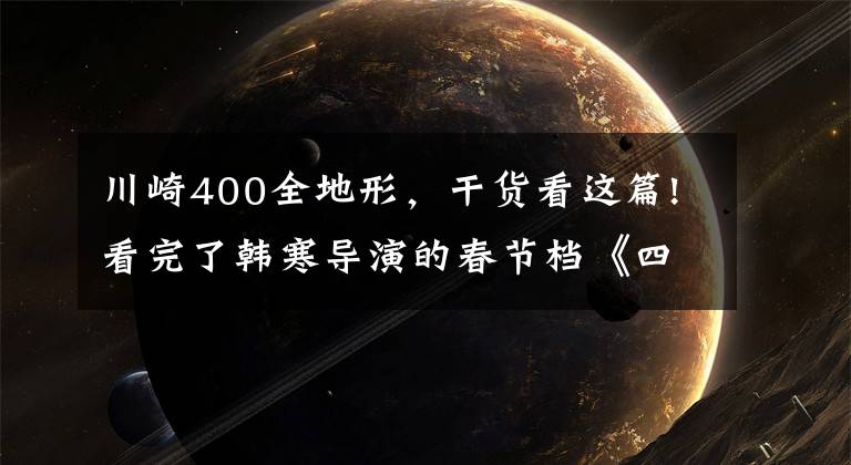 川崎400全地形,干货看这篇!看完了韩寒导演的春节档《四海》,你妈还敢让你碰摩托车吗?